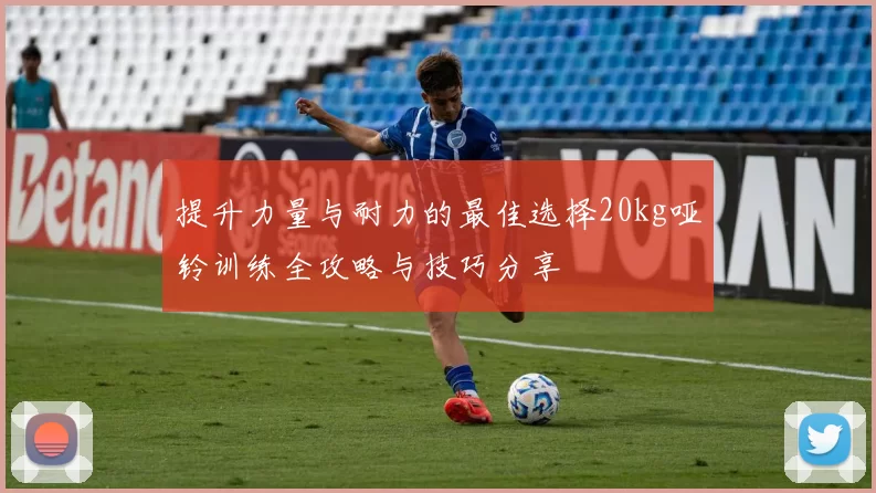 提升力量与耐力的最佳选择20kg哑铃训练全攻略与技巧分享