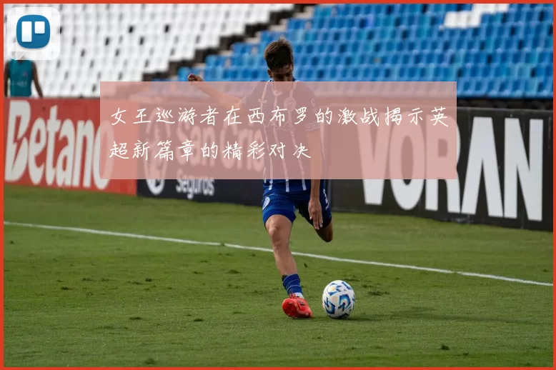 女王巡游者在西布罗的激战揭示英超新篇章的精彩对决