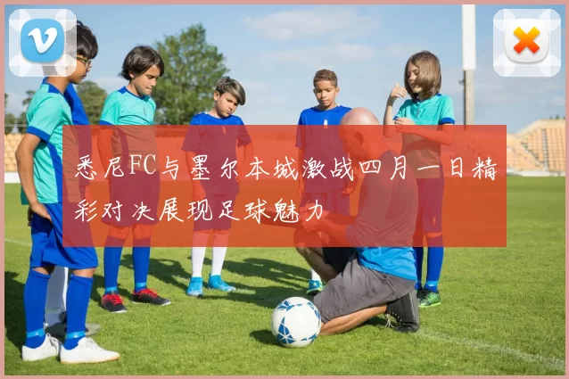 悉尼FC与墨尔本城激战四月一日精彩对决展现足球魅力