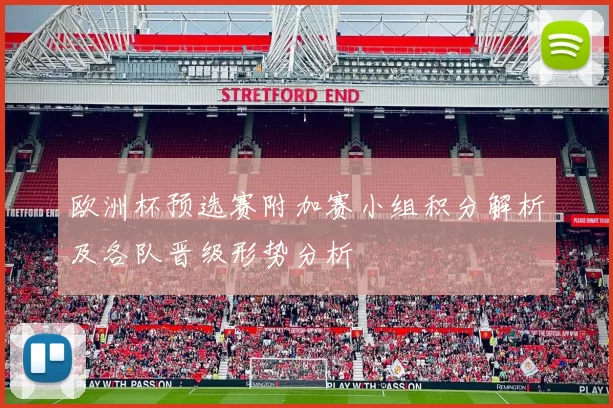 欧洲杯预选赛附加赛小组积分解析及各队晋级形势分析