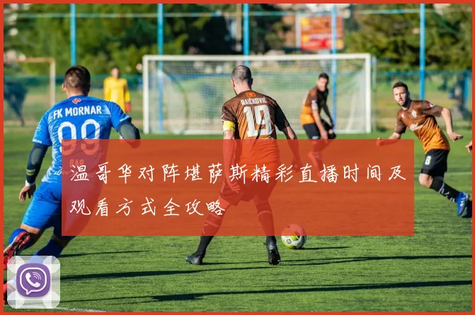 温哥华对阵堪萨斯精彩直播时间及观看方式全攻略