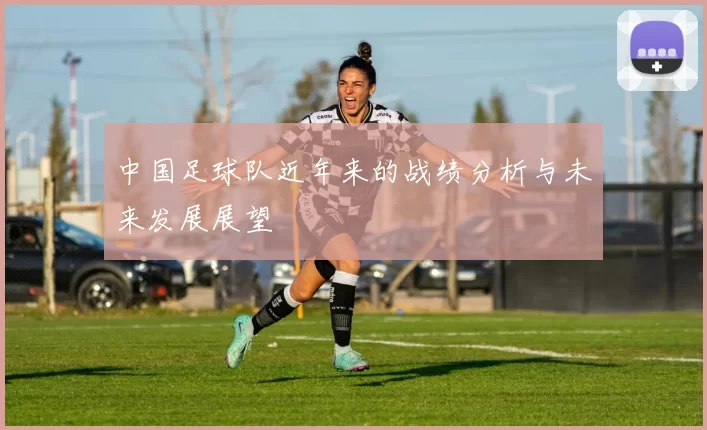 中国足球队近年来的战绩分析与未来发展展望