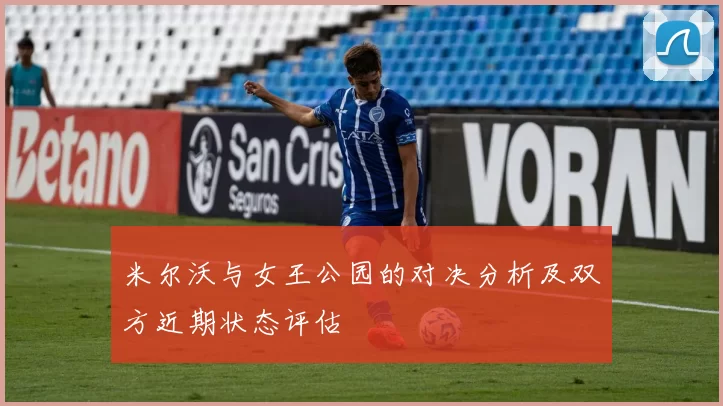 米尔沃与女王公园的对决分析及双方近期状态评估