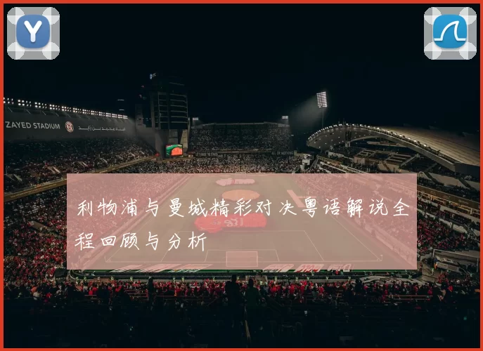 利物浦与曼城精彩对决粤语解说全程回顾与分析